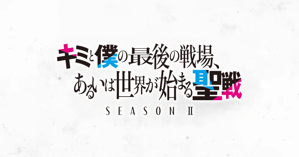 キミと僕の最後の戦場、あるいは世界が始まる聖戦 Season Ⅱ